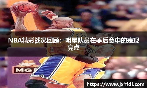 NBA精彩战况回顾：明星队员在季后赛中的表现亮点